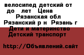 велосипед детский от 3 до 5 лет › Цена ­ 2 000 - Рязанская обл., Рязанский р-н, Рязань г. Дети и материнство » Детский транспорт   